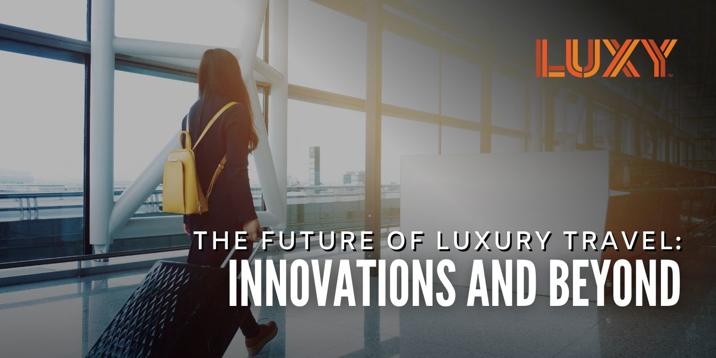 The Future Of Luxury Travel Innovations And Beyond Luxy Ride